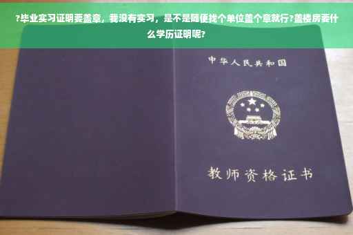?毕业实习证明要盖章，我没有实习，是不是随便找个单位盖个章就行?盖楼房要什么学历证明呢?