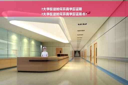 ?大学在读如何开具学历证明
?大学在读如何开具学历证明书?
