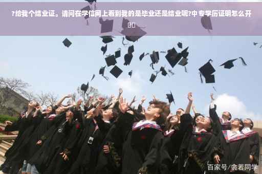 ?给我个结业证。请问在学信网上看到我的是毕业还是结业呢?中专学历证明怎么开⚡️
