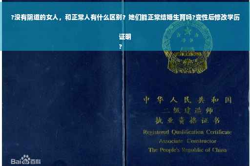 ?没有阴道的女人，和正常人有什么区别？她们能正常结婚生育吗?变性后修改学历证明
?