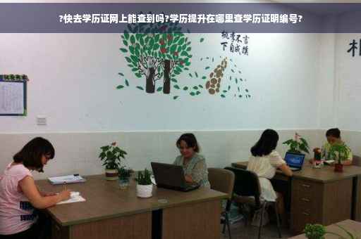 ?快去学历证网上能查到吗?学历提升在哪里查学历证明编号?