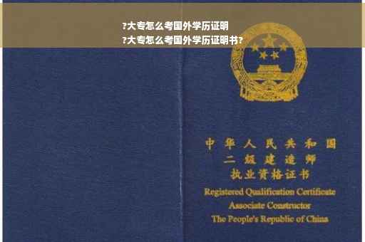 ?大专怎么考国外学历证明
?大专怎么考国外学历证明书?