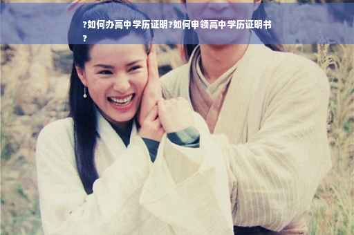 ?如何办高中学历证明?如何申领高中学历证明书
?