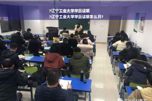 ?辽宁工业大学学历证明
?辽宁工业大学学历证明怎么开?