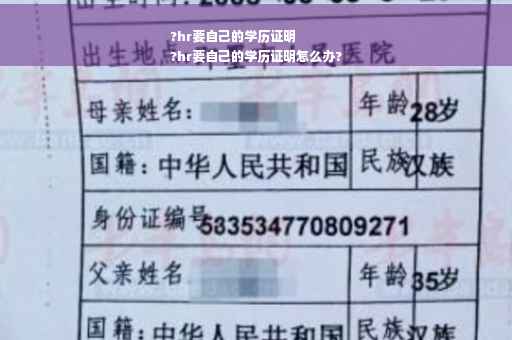 ?hr要自己的学历证明
?hr要自己的学历证明怎么办?