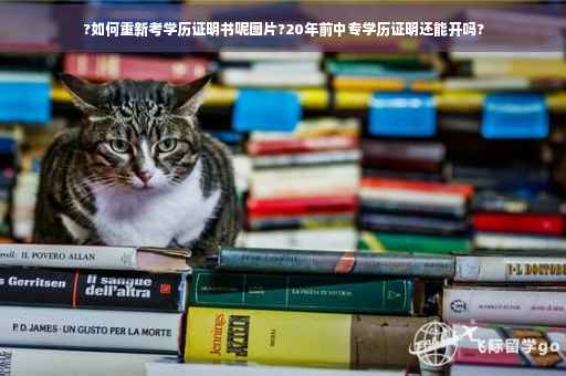 ?如何重新考学历证明书呢图片?20年前中专学历证明还能开吗?