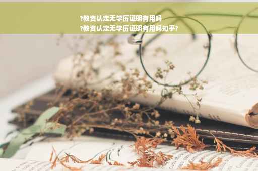 ?教资认定无学历证明有用吗
?教资认定无学历证明有用吗知乎?