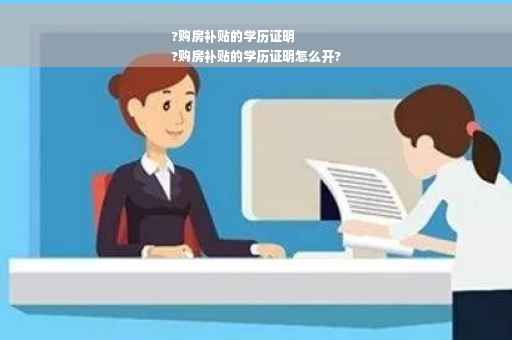 ?购房补贴的学历证明
?购房补贴的学历证明怎么开?