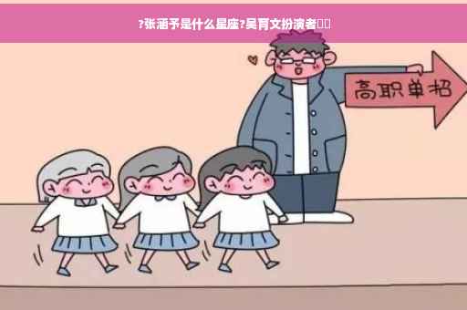 ?张涵予是什么星座?吴育文扮演者⚡️
