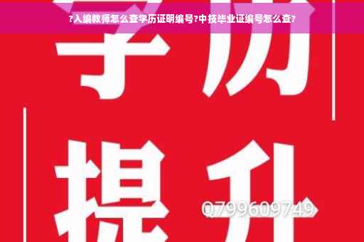 ?入编教师怎么查学历证明编号?中技毕业证编号怎么查?