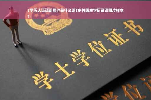 ?学历认证证明原件是什么啊?乡村医生学历证明图片样本
?