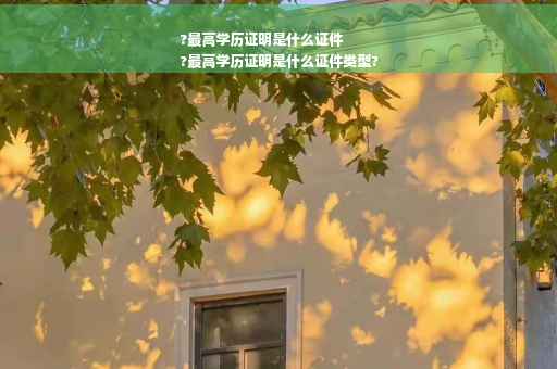 ?最高学历证明是什么证件
?最高学历证明是什么证件类型?