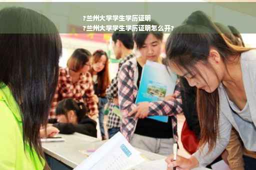 ?兰州大学学生学历证明
?兰州大学学生学历证明怎么开?