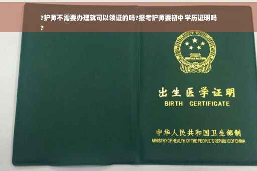 ?护师不需要办理就可以领证的吗?报考护师要初中学历证明吗
?