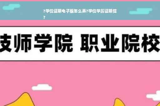 ?学位证明电子版怎么弄?学位学历证明信
?