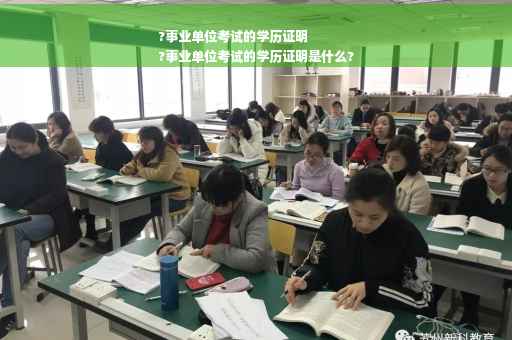 ?事业单位考试的学历证明
?事业单位考试的学历证明是什么?