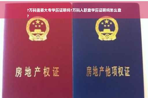?万科需要大专学历证明吗?万科入职查学历证明吗怎么查
?