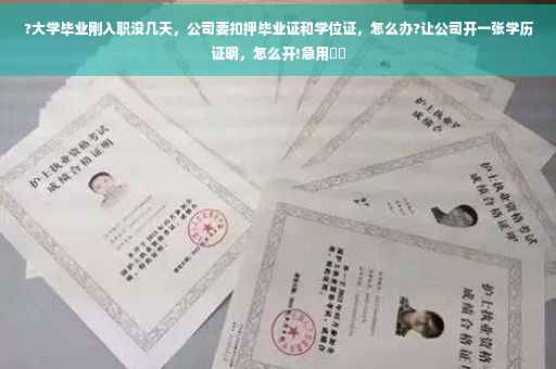 ?大学毕业刚入职没几天，公司要扣押毕业证和学位证，怎么办?让公司开一张学历证明，怎么开!急用⚡️