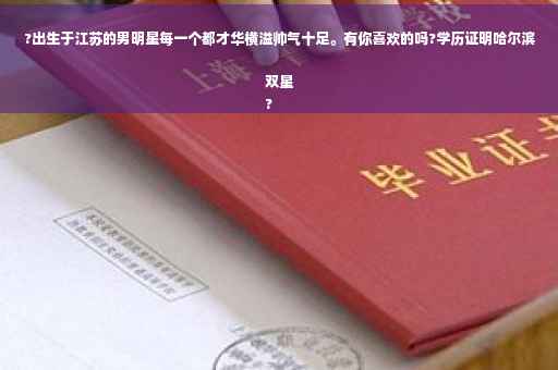 ?出生于江苏的男明星每一个都才华横溢帅气十足。有你喜欢的吗?学历证明哈尔滨双星
?