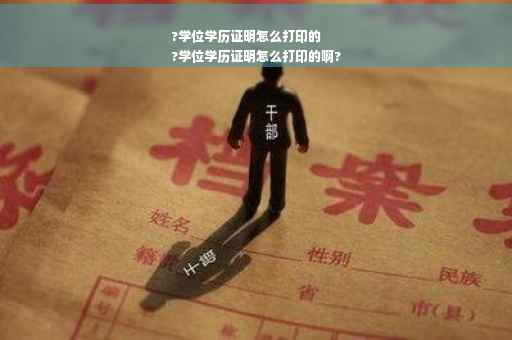 ?学位学历证明怎么打印的
?学位学历证明怎么打印的啊?