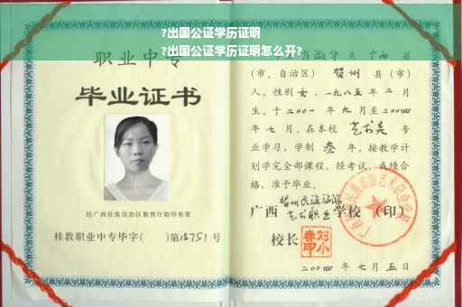 ?出国公证学历证明
?出国公证学历证明怎么开?