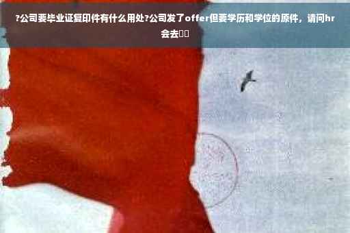 ?公司要毕业证复印件有什么用处?公司发了offer但要学历和学位的原件，请问hr会去⚡️