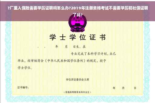 ?厂里入保险需要学历证明吗怎么办?2019年注册资格考试不需要学历和社保证明了吗? ?厂里入保险需要学历证明吗怎么办?2019年注册资格考试不需要学历和社保证明了吗?