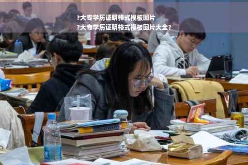 ?大专学历证明格式模板图片
?大专学历证明格式模板图片大全?