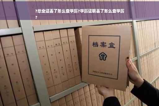 ?毕业证丢了怎么查学历?学历证明丢了怎么查学历
?
