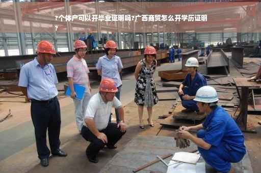 ?个体户可以开毕业证明吗?广西商贸怎么开学历证明
?