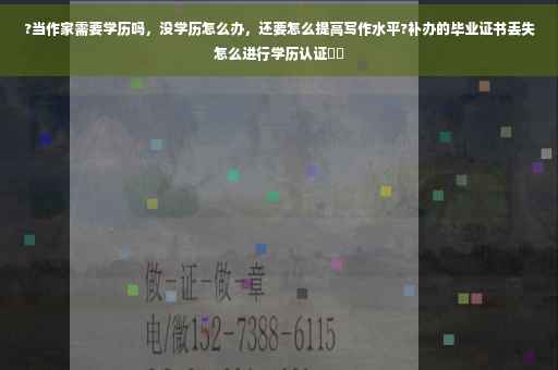 ?当作家需要学历吗，没学历怎么办，还要怎么提高写作水平?补办的毕业证书丢失怎么进行学历认证⚡️
