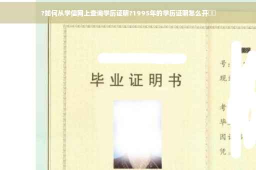 ?如何从学信网上查询学历证明?1995年的学历证明怎么开⚡️