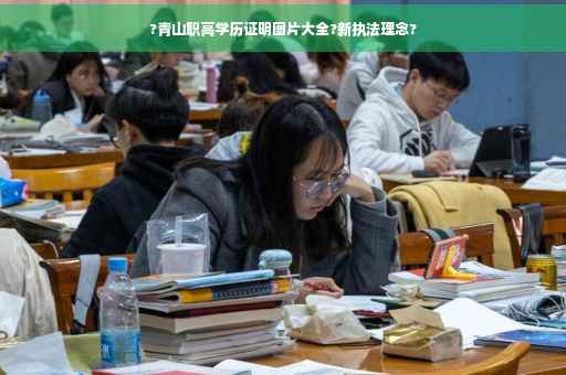 ?青山职高学历证明图片大全?新执法理念?