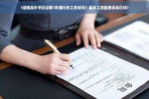 ?湖南高中学历证明?农商行的工资如何？基本工资能养活自己吗?