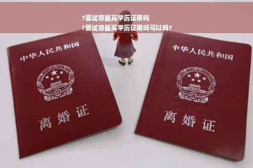 ?面试带最高学历证明吗
?面试带最高学历证明吗可以吗?
