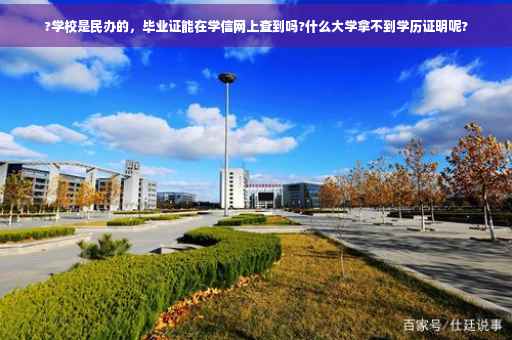 ?学校是民办的，毕业证能在学信网上查到吗?什么大学拿不到学历证明呢?