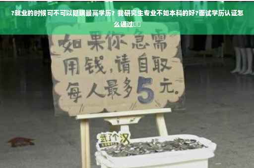 ?就业的时候可不可以隐瞒最高学历？我研究生专业不如本科的好?面试学历认证怎么通过⚡️