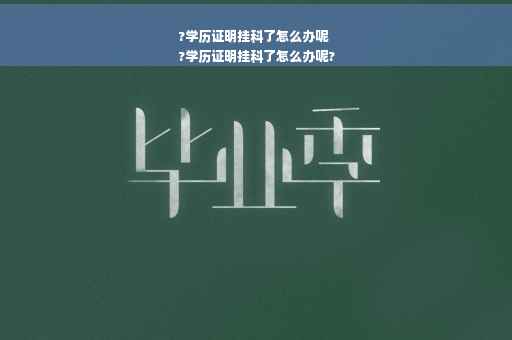 ?学历证明挂科了怎么办呢
?学历证明挂科了怎么办呢?