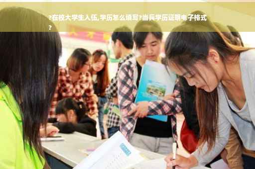 ?在校大学生入伍,学历怎么填写?当兵学历证明电子格式
?