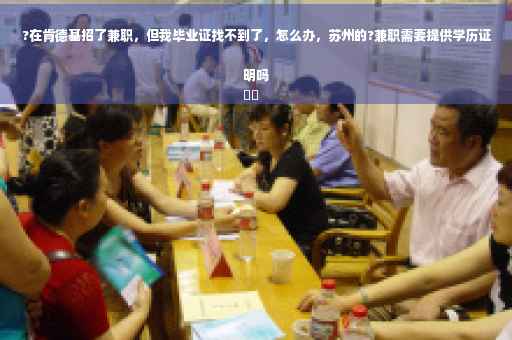 ?在肯德基招了兼职，但我毕业证找不到了，怎么办，苏州的?兼职需要提供学历证明吗
⚡️