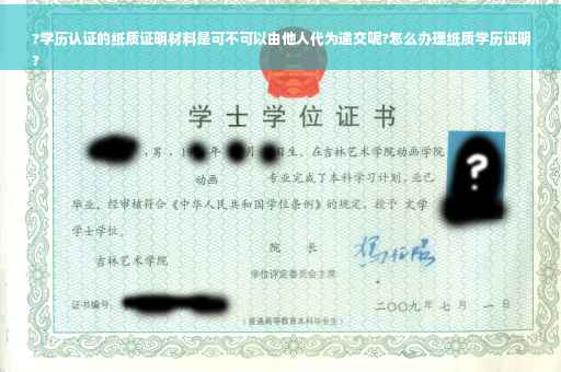 ?学历认证的纸质证明材料是可不可以由他人代为递交呢?怎么办理纸质学历证明
?