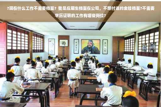?现在什么工作不需要档案？我是应届生档案在公司，不想付违约金赎档案?不需要学历证明的工作有哪些岗位?