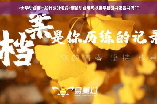 ?大学毕业证一般什么时候发?南邮毕业后可以到学校图书馆看书吗⚡️