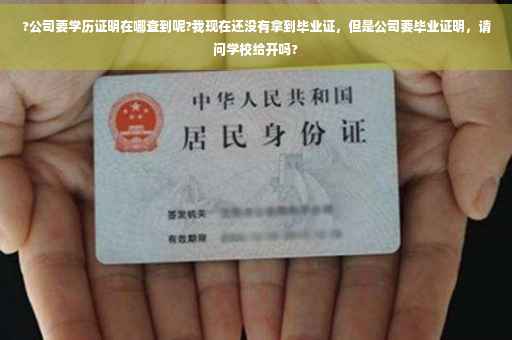 ?公司要学历证明在哪查到呢?我现在还没有拿到毕业证，但是公司要毕业证明，请问学校给开吗?