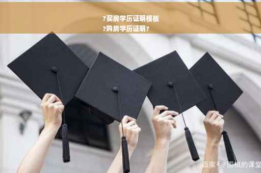 ?买房学历证明模板
?购房学历证明?