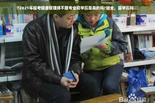 ?2021年报考健康管理师不限专业和学历是真的吗?肄业，算学历吗⚡️