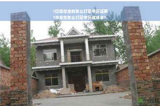 ?已经毕业的怎么打印学历证明
?毕业生怎么打印学历成绩单?