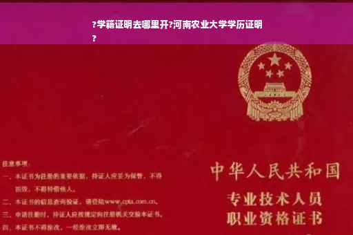 ?学籍证明去哪里开?河南农业大学学历证明
?