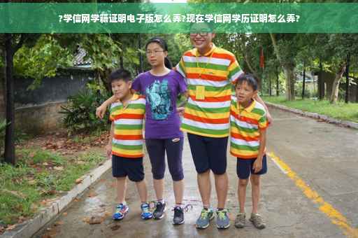 ?学信网学籍证明电子版怎么弄?现在学信网学历证明怎么弄?