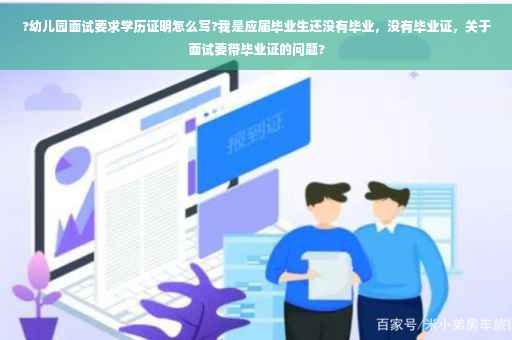 ?幼儿园面试要求学历证明怎么写?我是应届毕业生还没有毕业，没有毕业证，关于面试要带毕业证的问题?